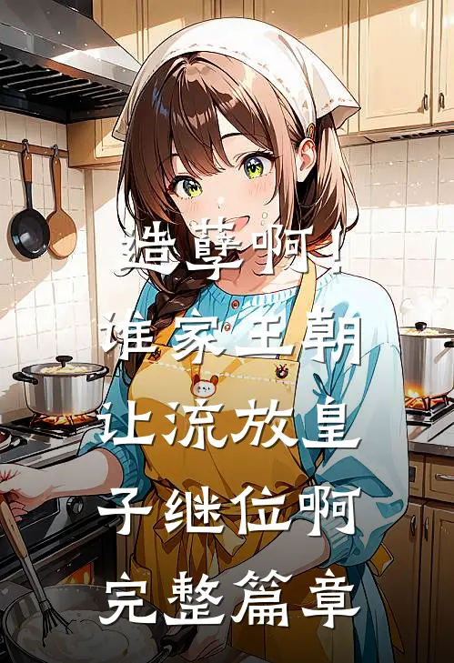 造孽啊!谁家王朝让流放皇子继位啊完整篇章免费阅读