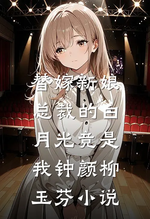 替嫁新娘总裁的白月光竟是我钟颜柳玉芬免费阅读