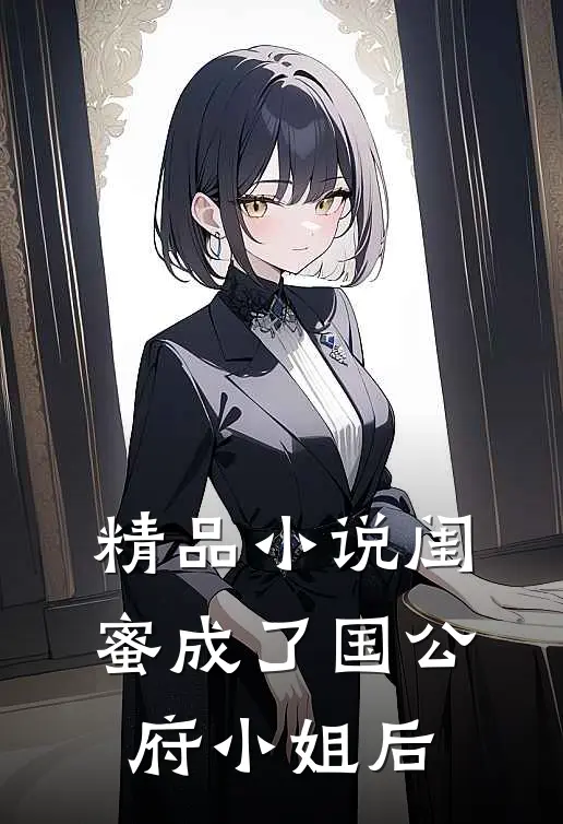 精品闺蜜成了国公府小姐后免费阅读