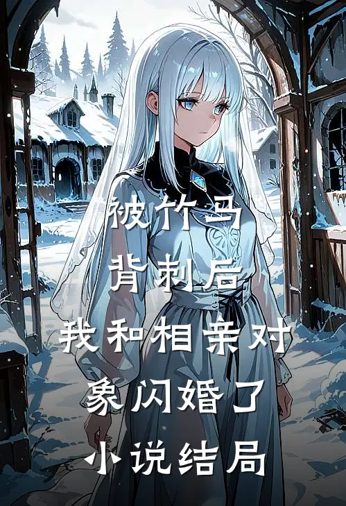 被竹马背刺后,我和相亲对象闪婚了结局怎么样