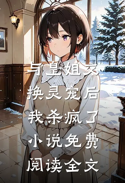 与皇姐交换灵宠后,我杀疯了免费阅读全文无弹窗