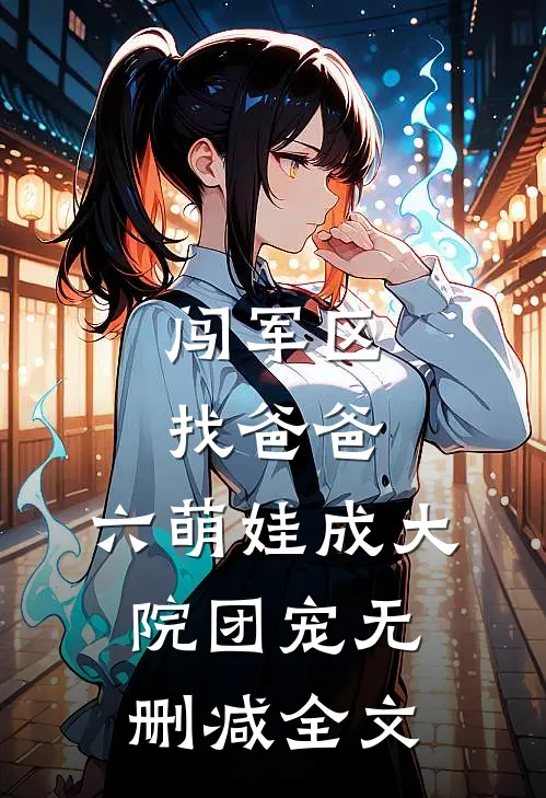 闯军区找爸爸，六萌娃成大院团宠无删减全文
