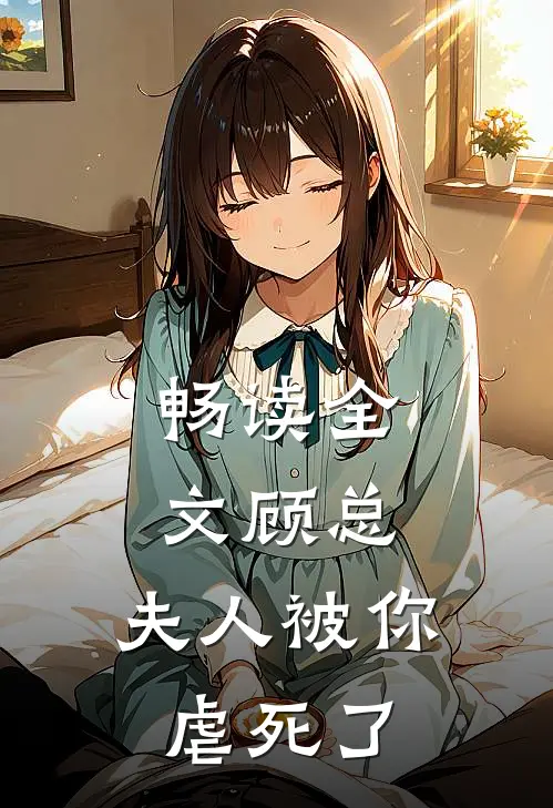 畅读全文顾总,夫人被你虐死了