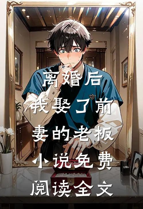 离婚后,我娶了前妻的老板免费阅读全文无弹窗
