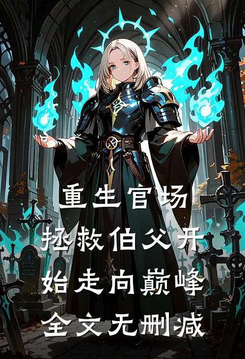 重生官场,拯救伯父开始走向巅峰全文无删减免费阅读