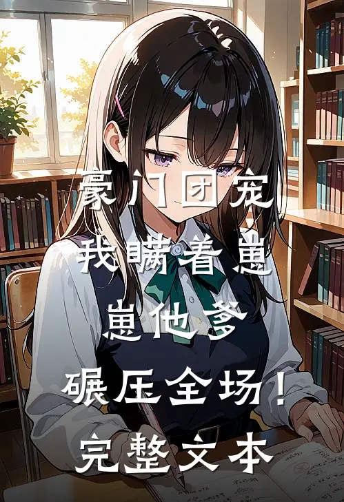 豪门团宠我瞒着崽崽他爹,碾压全场!完整文本免费阅读