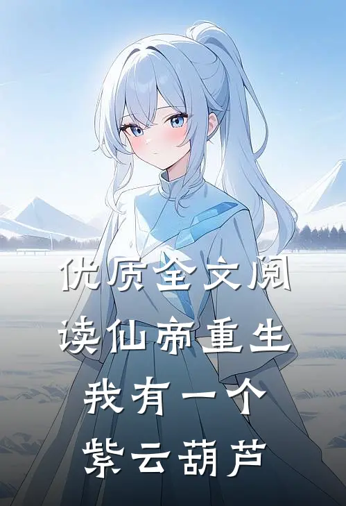 优质全文阅读仙帝重生,我有一个紫云葫芦
