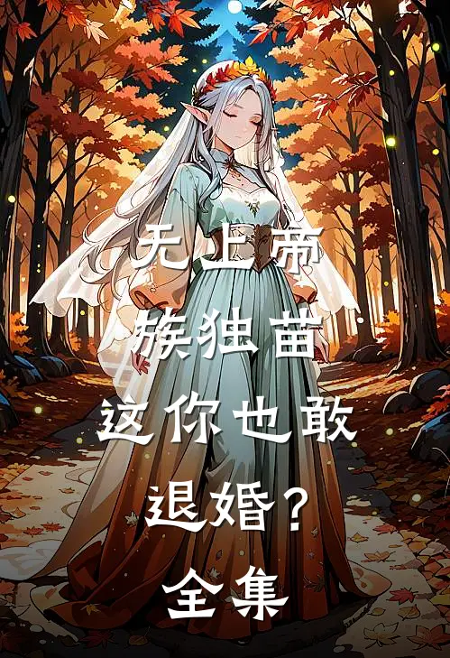 无上帝族独苗,这你也敢退婚?全集免费阅读