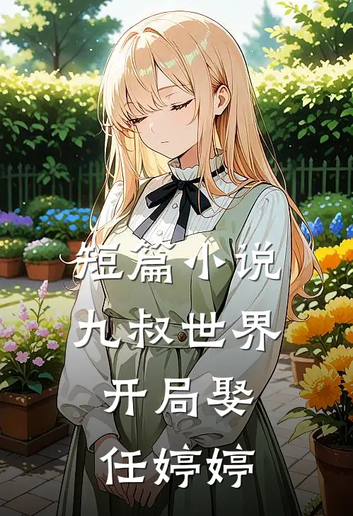 短篇九叔世界开局娶任婷婷免费阅读