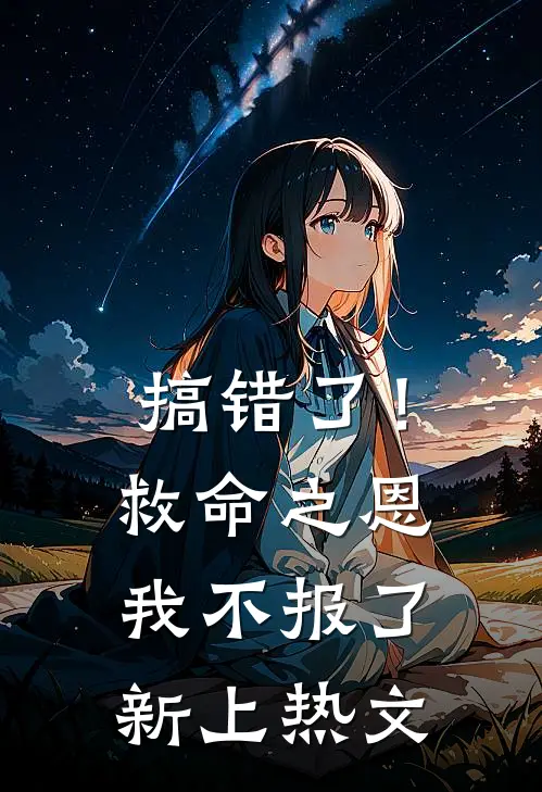搞错了!救命之恩我不报了新上热文在线阅读