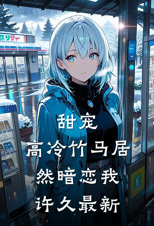 甜宠高冷竹马居然暗恋我许久最新章节阅读