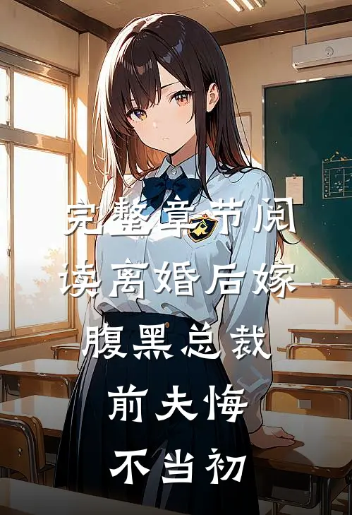 完整章节阅读离婚后嫁腹黑总裁,前夫悔不当初的