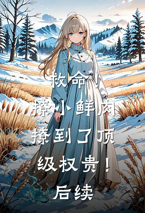 救命!撩小鲜肉撩到了顶级权贵!后续