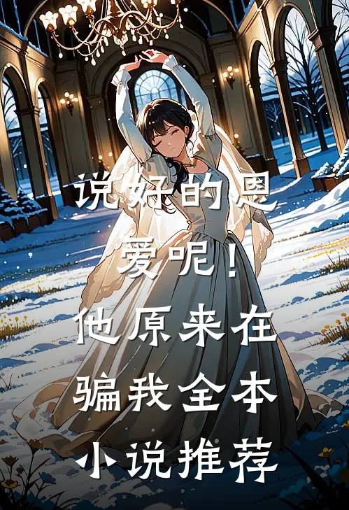 说好的恩爱呢!他原来在骗我全本推荐阅读