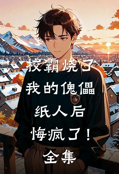 校霸烧了我的傀儡纸人后,悔疯了!全集免费