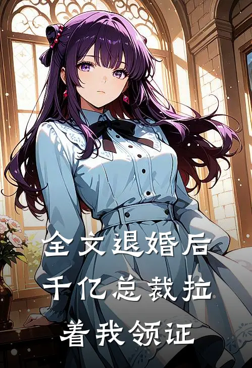 全文退婚后，千亿总裁拉着我领证