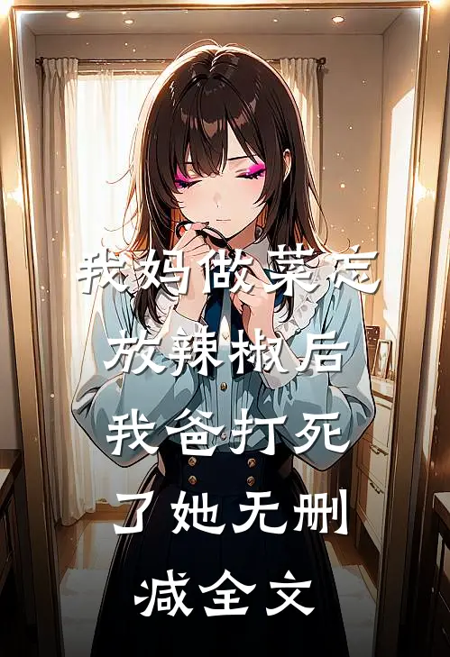 我妈做菜忘放辣椒后,我爸打死了她无删减全文在线阅读