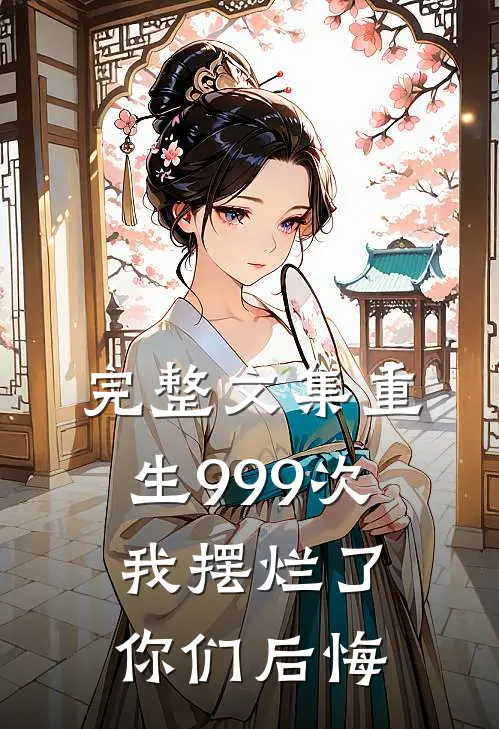 完整文集重生999次,我摆烂了你们后悔不