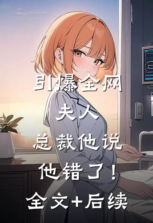 引爆全网：夫人，总裁他说他错了！全文+后续