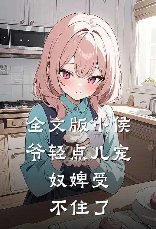 全文版小侯爷轻点儿宠,奴婢受不住了