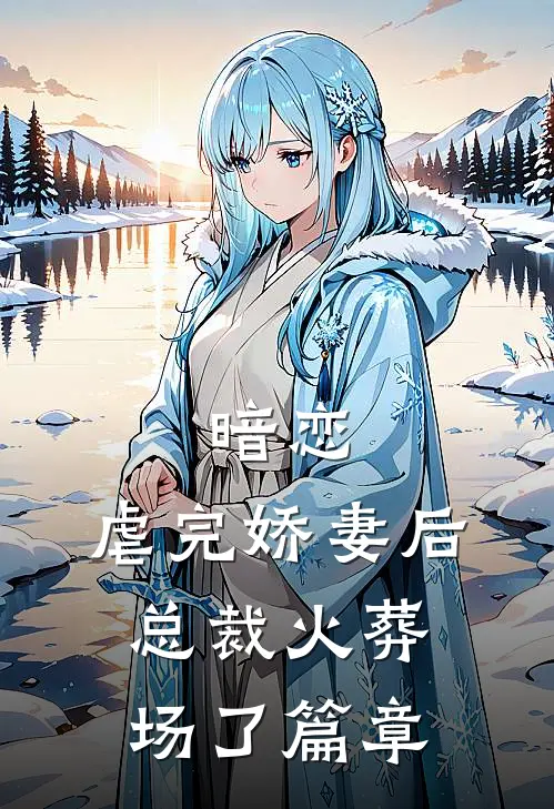 暗恋虐完娇妻后,总裁火葬场了篇章免费阅读