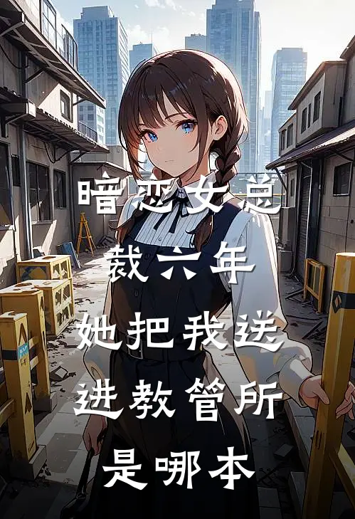 暗恋女总裁六年,她把我送进教管所是哪本