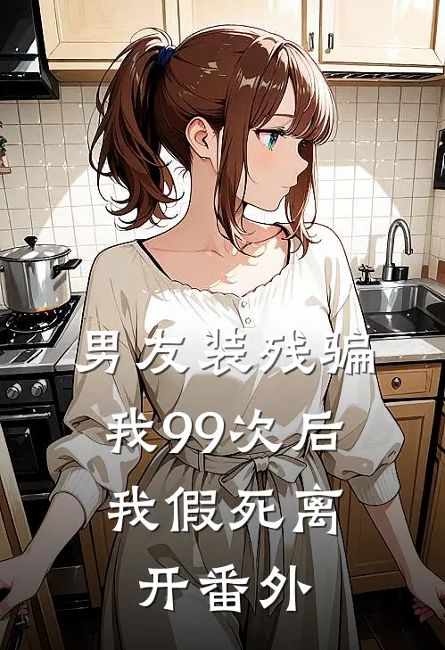 男友装残骗我99次后,我假死离开 番外