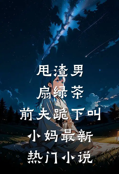 甩渣男,扇绿茶,前夫跪下叫小妈最新热门免费阅读