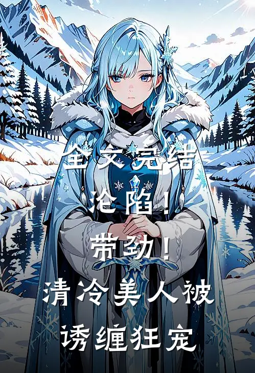 全文完结沦陷!带劲!清冷美人被诱缠狂宠免费阅读