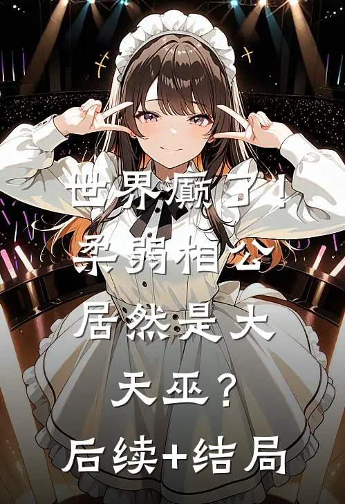世界癫了！柔弱相公居然是大天巫？后续+结局