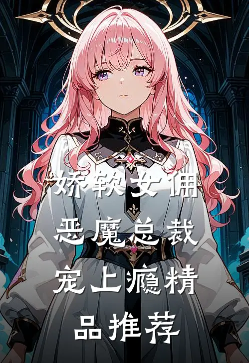 娇软女佣恶魔总裁宠上瘾精品推荐阅读