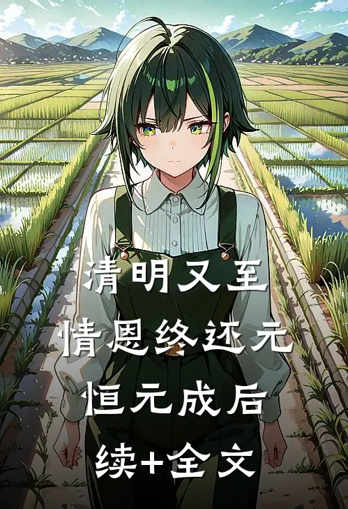 清明又至，情恩终还元恒元成后续+全文