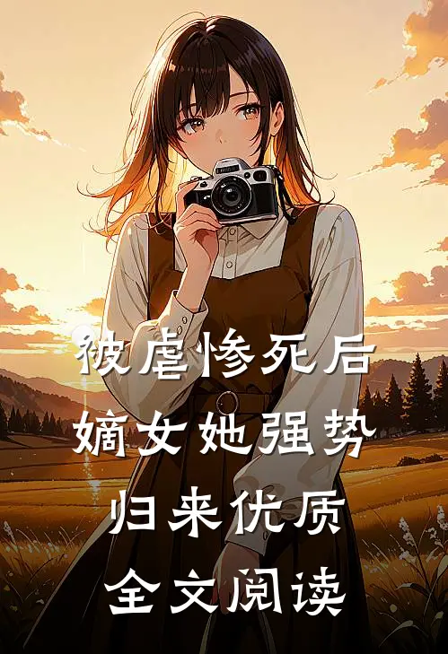 被虐惨死后,嫡女她强势归来优质全文阅读无弹窗