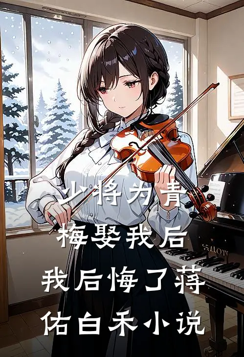 少将为青梅娶我后,我后悔了蒋佑白禾免费阅读