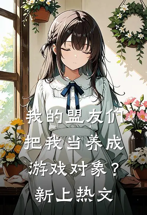 我的盟友们,把我当养成游戏对象?新上热文