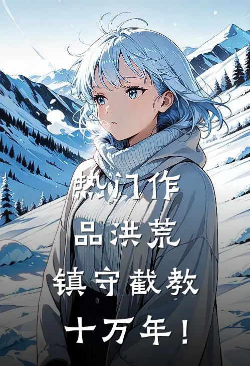 热门作品洪荒：镇守截教十万年！