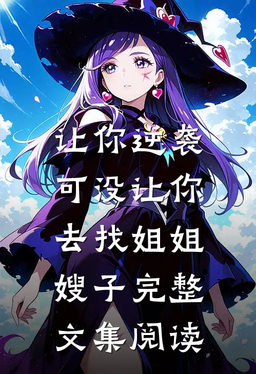 让你逆袭,可没让你去找姐姐嫂子完整文集阅读全文