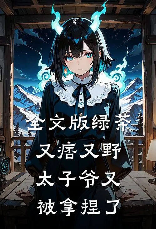 全文版绿茶又痞又野,太子爷又被拿捏了
