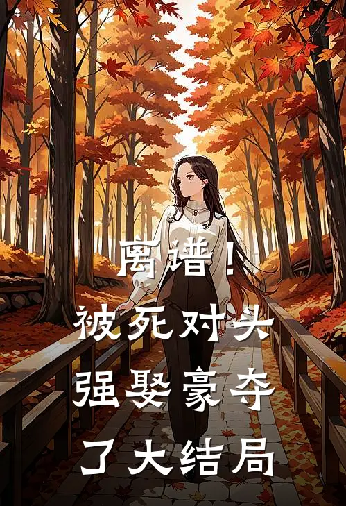 离谱!被死对头强娶豪夺了大结局是
