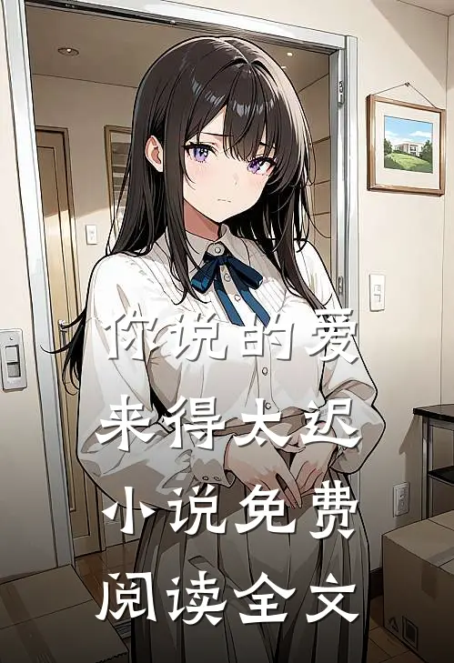 你说的爱,来得太迟免费阅读全文无弹窗
