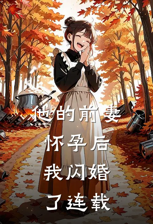 他的前妻怀孕后,我闪婚了连载完结了吗