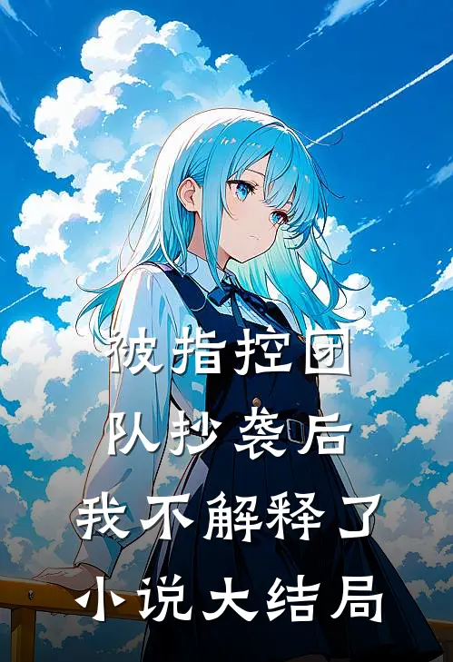 被指控团队抄袭后,我不解释了大结局免费阅读
