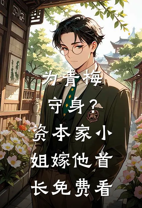 为青梅守身？资本家小姐嫁他首长免费看