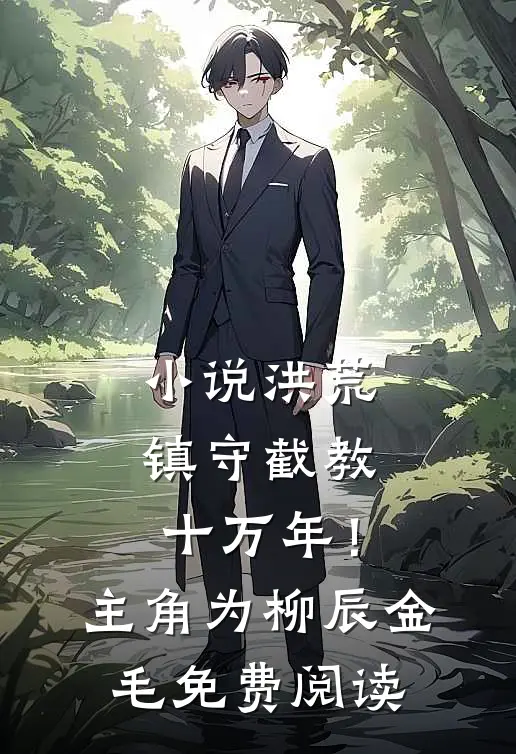 小说洪荒：镇守截教十万年！主角为柳辰金毛免费阅读