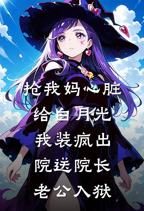 抢我妈心脏给白月光，我装疯出院送院长老公入狱