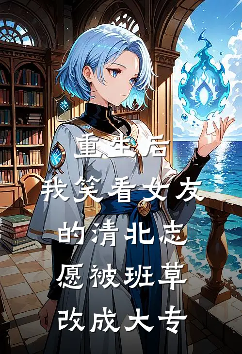 重生后,我笑看女友的清北志愿被班草改成大专
