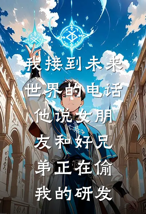 我接到未来世界的电话，他说女朋友和好兄弟正在偷我的研发