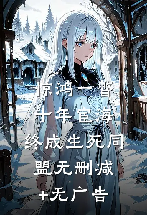 惊鸿一瞥：十年宦海，终成生死同盟无删减+无广告