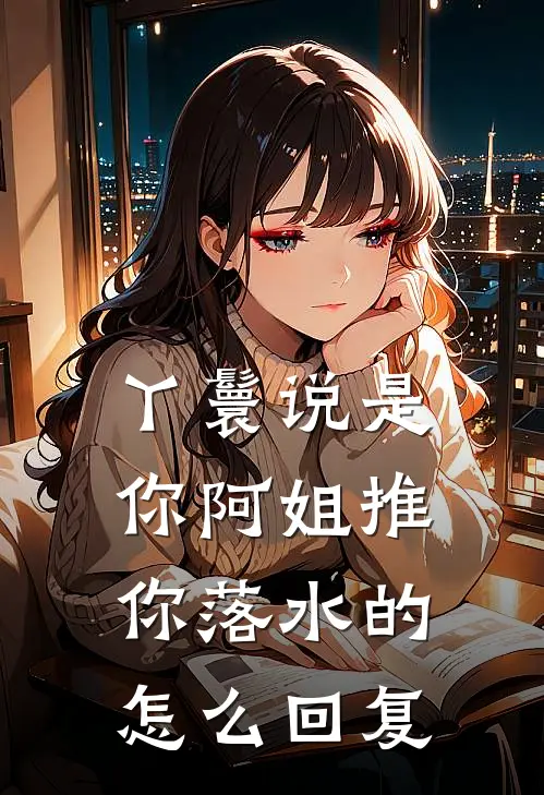 丫鬟说是你阿姐推你落水的怎么回复
