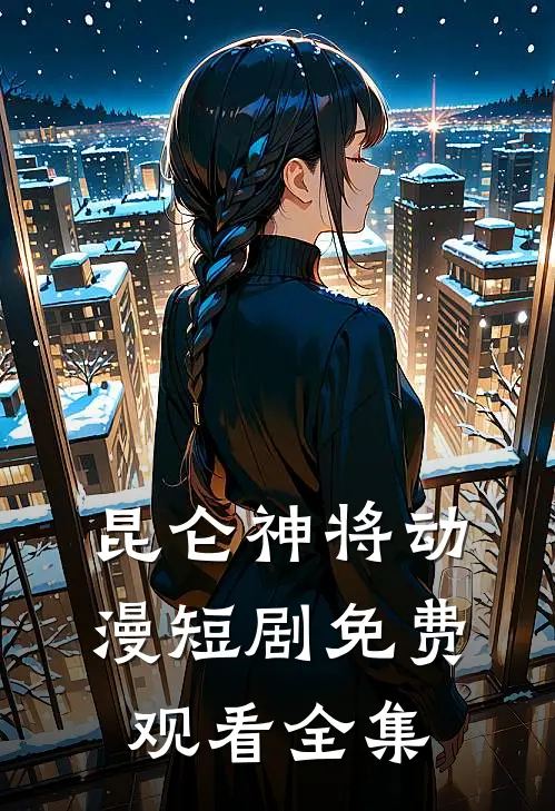 昆仑神将动漫短剧免费观看全集